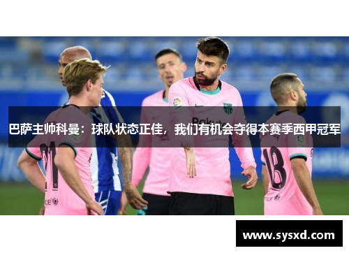 巴萨主帅科曼：球队状态正佳，我们有机会夺得本赛季西甲冠军