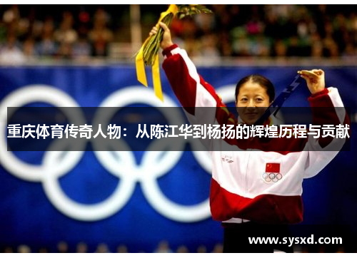 重庆体育传奇人物：从陈江华到杨扬的辉煌历程与贡献