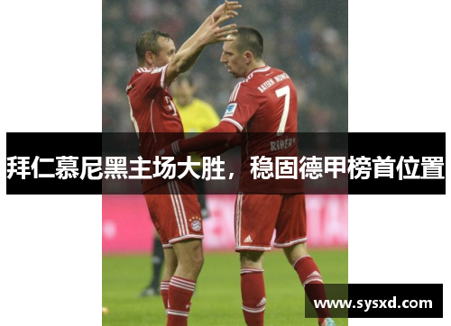 拜仁慕尼黑主场大胜，稳固德甲榜首位置