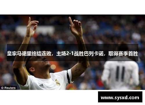 皇家马德里终结连败，主场2-1战胜巴列卡诺，取得赛季首胜