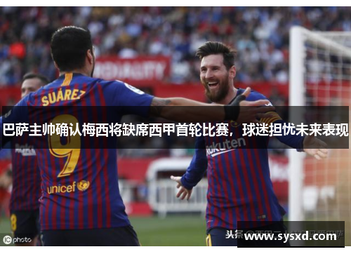 巴萨主帅确认梅西将缺席西甲首轮比赛，球迷担忧未来表现
