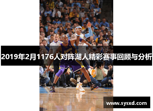 2019年2月1176人对阵湖人精彩赛事回顾与分析