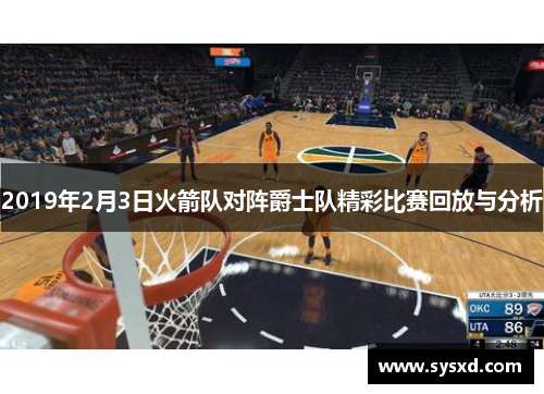 2019年2月3日火箭队对阵爵士队精彩比赛回放与分析