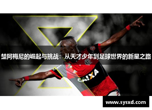 楚阿梅尼的崛起与挑战：从天才少年到足球世界的新星之路