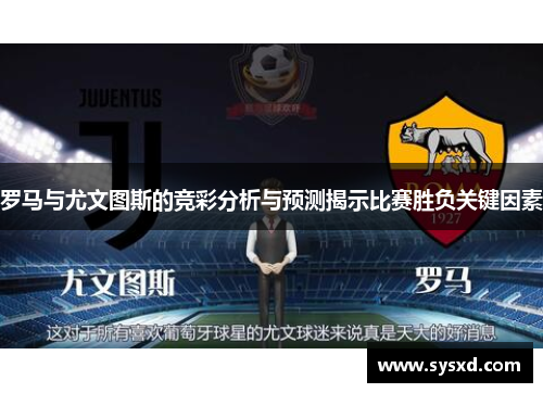 罗马与尤文图斯的竞彩分析与预测揭示比赛胜负关键因素