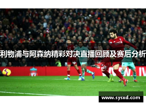 利物浦与阿森纳精彩对决直播回顾及赛后分析