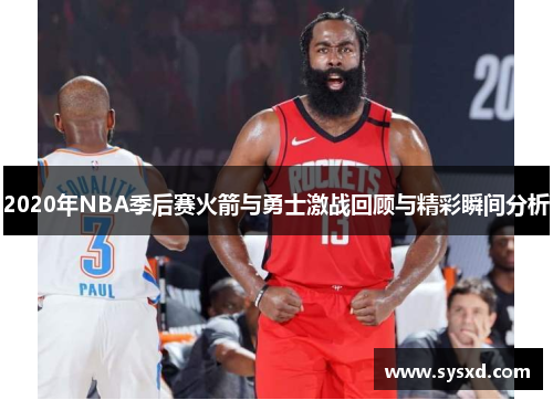 2020年NBA季后赛火箭与勇士激战回顾与精彩瞬间分析