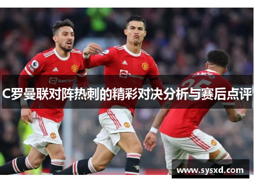 C罗曼联对阵热刺的精彩对决分析与赛后点评